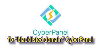 How to fix “blacklisted domain” issue in CyberPanel