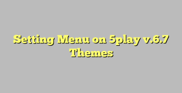 Setting Menu on 5play v.6.7 Themes