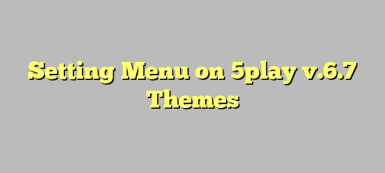 Setting Menu on 5play v.6.7 Themes
